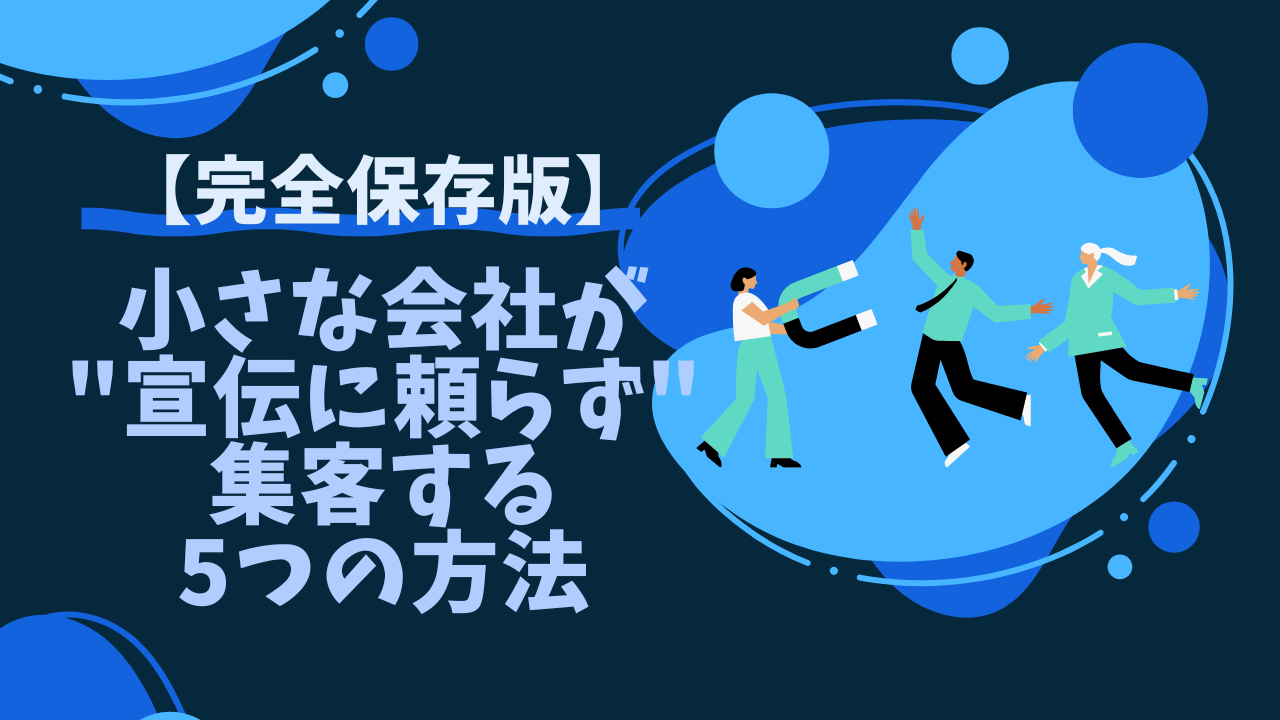 【完全保存版】小さな会社が"宣伝に頼らず"集客する5つの方法