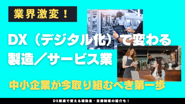 業界激変！DX（デジタル化）で変わる製造／サービス業──中小企業が今取り組むべき第一歩