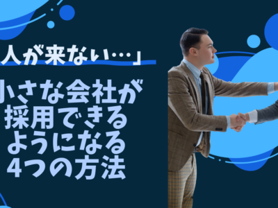 「人が来ない…」小さな会社が採用できるようになる4つの方法