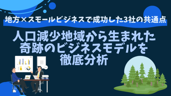 地方×スモールビジネスで成功した3社の共通点｜人口減少地域から生まれた奇跡のビジネスモデルを徹底分析