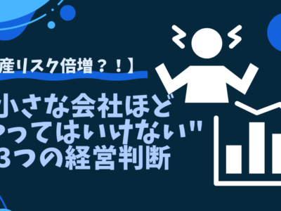 小さな会社ほど"やってはいけない"3つの経営判断【倒産リスクを避ける】