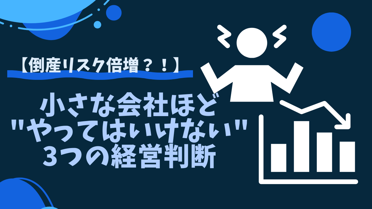 小さな会社ほど"やってはいけない"3つの経営判断【倒産リスクを避ける】