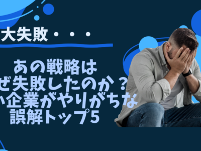 あの戦略はなぜ失敗したのか？中小企業がやりがちな誤解トップ5
