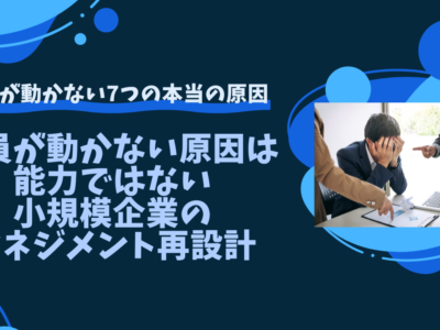 社員が動かない原因は能力ではない｜小規模企業のマネジメント再設計