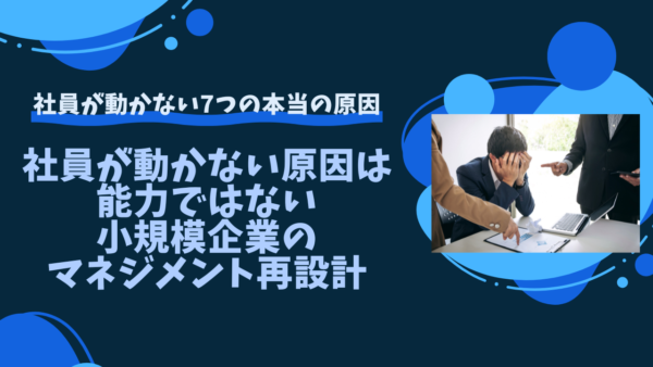 社員が動かない原因は能力ではない｜小規模企業のマネジメント再設計