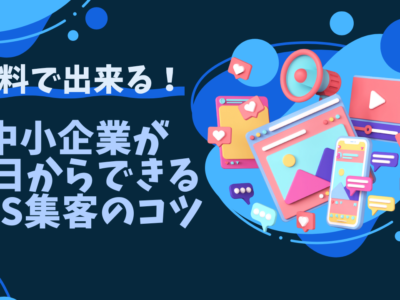 無料でできる！中小企業が今日からできるSNS集客のコツ