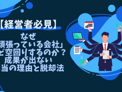 【経営者必見】なぜ「頑張っている会社」ほど空回りするのか？成果が出ない本当の理由と脱却法