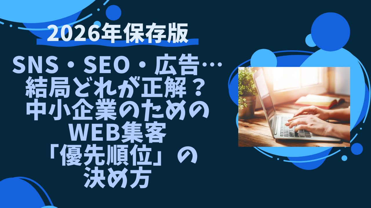 【2026年版】SNS・SEO・広告…結局どれが正解？中小企業のためのWEB集客「優先順位」の決め方