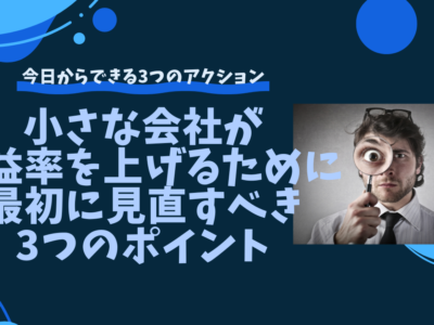 小さな会社が利益率を上げるために最初に見直すべき3つのポイント