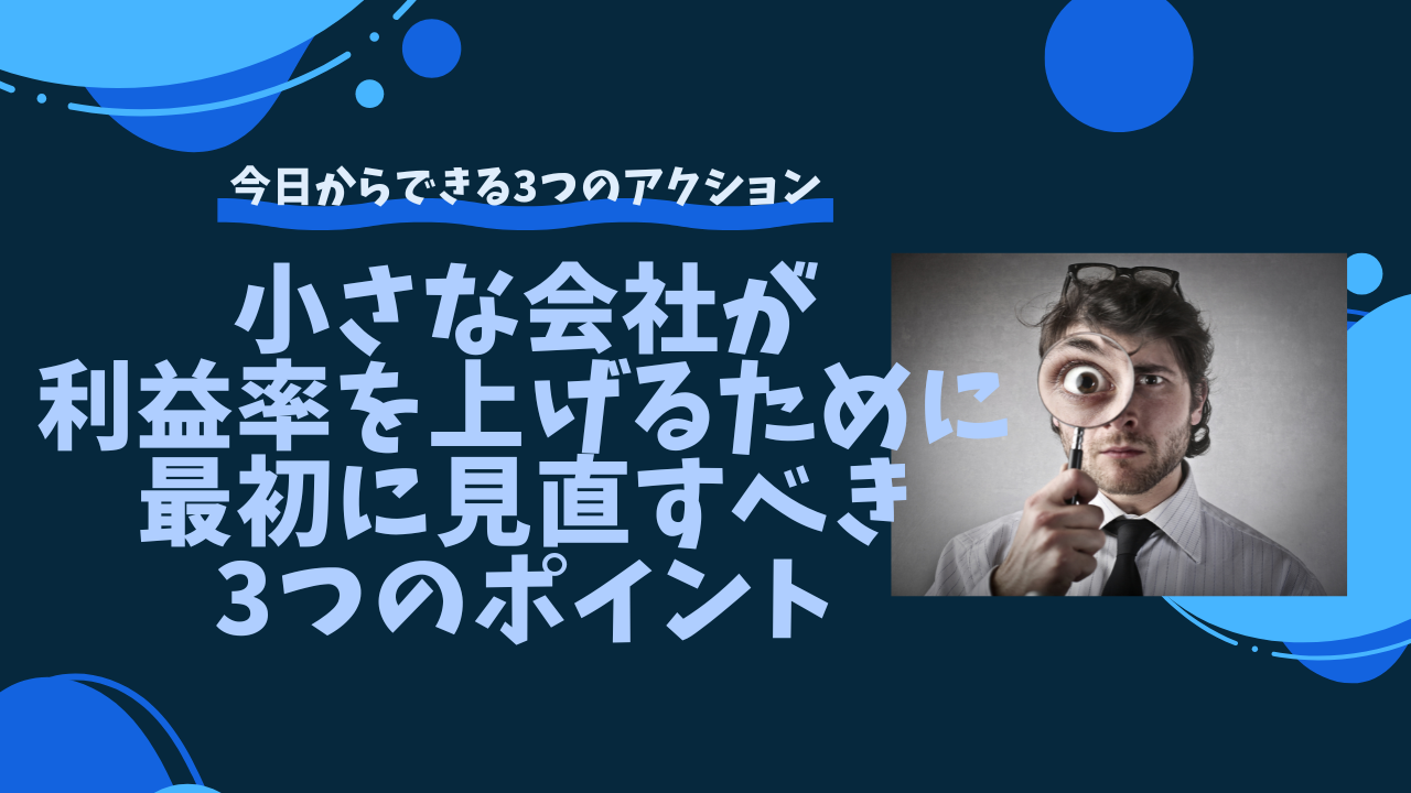 小さな会社が利益率を上げるために最初に見直すべき3つのポイント
