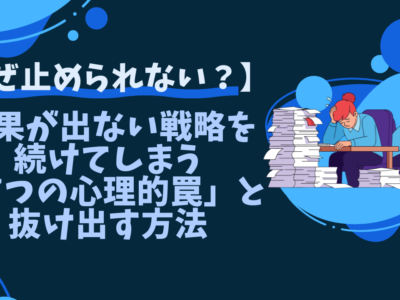 【なぜ止められない？】成果が出ない戦略を続けてしまう「7つの心理的罠」と抜け出す方法