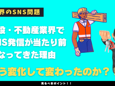 建設・不動産業界でSNS発信が当たり前になってきた理由