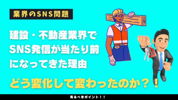 建設・不動産業界でSNS発信が当たり前になってきた理由