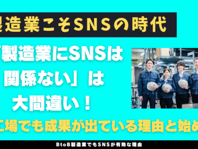 「製造業にSNSは関係ない」は大間違い！町工場でも成果が出ている理由と始め方