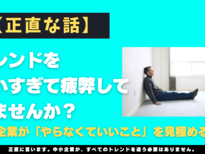 【正直な話】トレンドを追いすぎて疲弊していませんか？中小企業が「やらなくていいこと」を見極める技術
